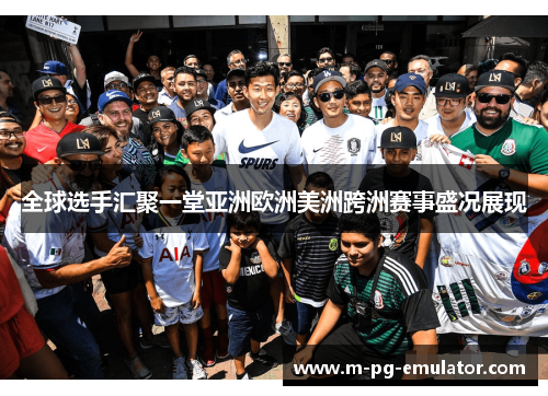 全球选手汇聚一堂亚洲欧洲美洲跨洲赛事盛况展现 全球选手汇聚一堂亚洲欧洲美洲跨洲赛事盛况展现