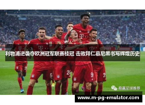 利物浦逆袭夺欧洲冠军联赛桂冠 击败拜仁慕尼黑书写辉煌历史 利物浦逆袭夺欧洲冠军联赛桂冠 击败拜仁慕尼黑书写辉煌历史