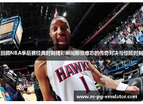 回顾NBA季后赛经典时刻精彩瞬间那些难忘的传奇对决与惊险时刻 回顾NBA季后赛经典时刻精彩瞬间那些难忘的传奇对决与惊险时刻