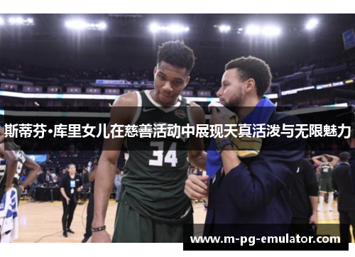 斯蒂芬·库里女儿在慈善活动中展现天真活泼与无限魅力 斯蒂芬·库里女儿在慈善活动中展现天真活泼与无限魅力