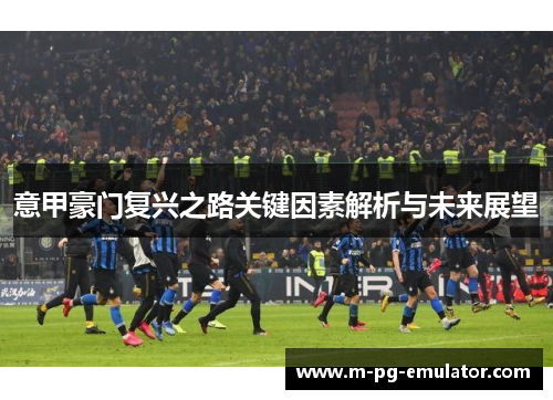 意甲豪门复兴之路关键因素解析与未来展望 意甲豪门复兴之路关键因素解析与未来展望
