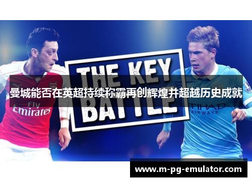 曼城能否在英超持续称霸再创辉煌并超越历史成就 曼城能否在英超持续称霸再创辉煌并超越历史成就