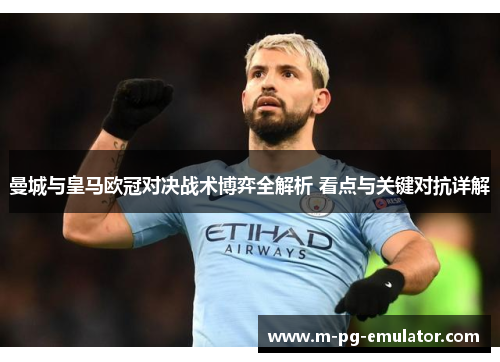 曼城与皇马欧冠对决战术博弈全解析 看点与关键对抗详解