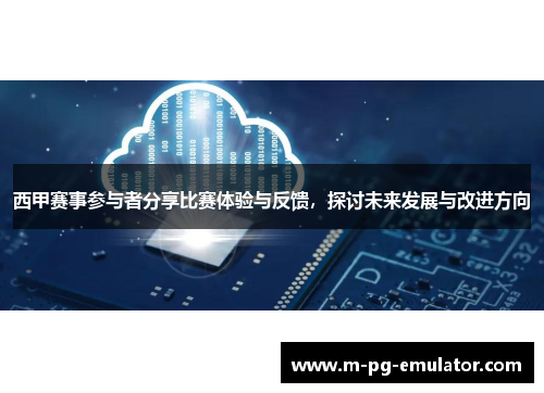 西甲赛事参与者分享比赛体验与反馈,探讨未来发展与改进方向 西甲赛事参与者分享比赛体验与反馈,探讨未来发展与改进方向
