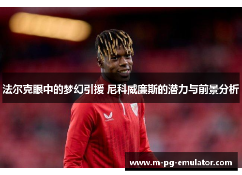 法尔克眼中的梦幻引援 尼科威廉斯的潜力与前景分析 法尔克眼中的梦幻引援 尼科威廉斯的潜力与前景分析