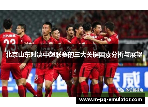 北京山东对决中超联赛的三大关键因素分析与展望 北京山东对决中超联赛的三大关键因素分析与展望