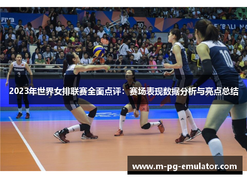 2023年世界女排联赛全面点评:赛场表现数据分析与亮点总结 2023年世界女排联赛全面点评:赛场表现数据分析与亮点总结