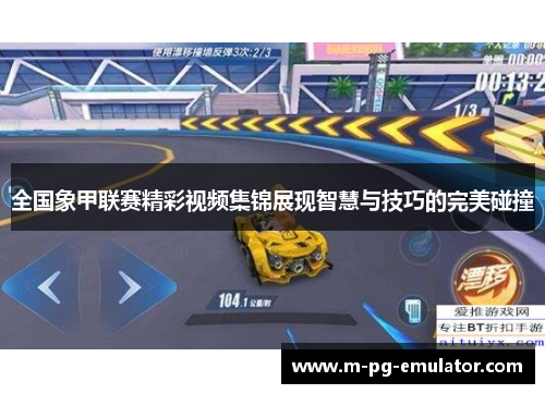 全国象甲联赛精彩视频集锦展现智慧与技巧的完美碰撞 全国象甲联赛精彩视频集锦展现智慧与技巧的完美碰撞