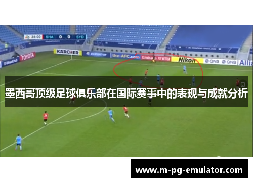 墨西哥顶级足球俱乐部在国际赛事中的表现与成就分析 墨西哥顶级足球俱乐部在国际赛事中的表现与成就分析