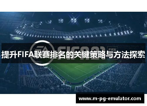 提升FIFA联赛排名的关键策略与方法探索 提升FIFA联赛排名的关键策略与方法探索