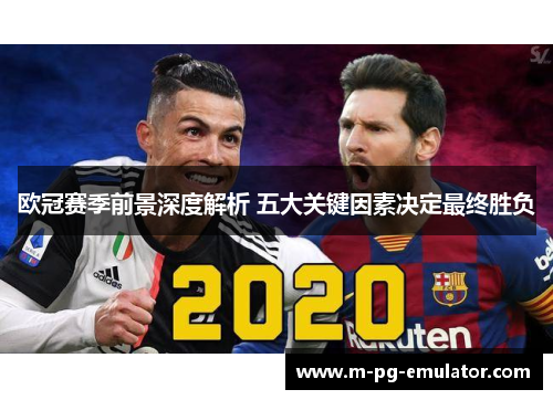 欧冠赛季前景深度解析 五大关键因素决定最终胜负 欧冠赛季前景深度解析 五大关键因素决定最终胜负