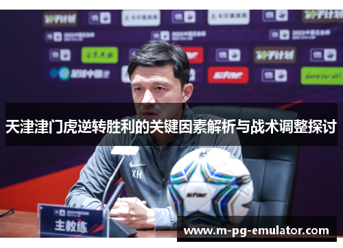 天津津门虎逆转胜利的关键因素解析与战术调整探讨 天津津门虎逆转胜利的关键因素解析与战术调整探讨