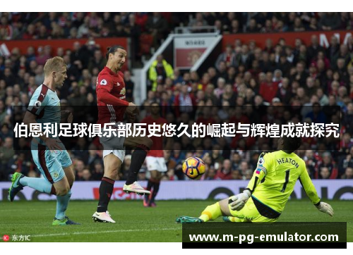 伯恩利足球俱乐部历史悠久的崛起与辉煌成就探究 伯恩利足球俱乐部历史悠久的崛起与辉煌成就探究