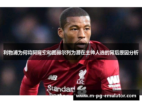 利物浦为何将阿隆索和图赫尔列为潜在主帅人选的背后原因分析 利物浦为何将阿隆索和图赫尔列为潜在主帅人选的背后原因分析