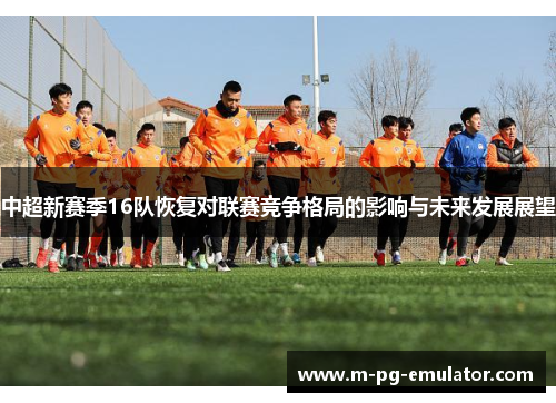 中超新赛季16队恢复对联赛竞争格局的影响与未来发展展望 中超新赛季16队恢复对联赛竞争格局的影响与未来发展展望