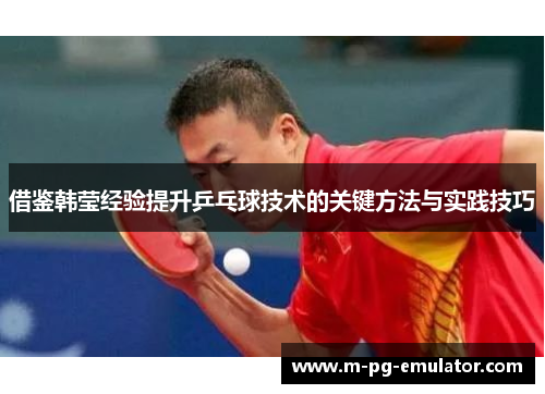 借鉴韩莹经验提升乒乓球技术的关键方法与实践技巧 借鉴韩莹经验提升乒乓球技术的关键方法与实践技巧