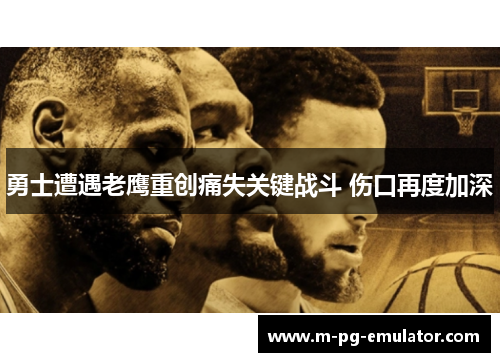 勇士遭遇老鹰重创痛失关键战斗 伤口再度加深 勇士遭遇老鹰重创痛失关键战斗 伤口再度加深