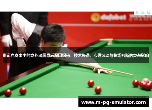斯诺克赛事中的意外出局背后原因揭秘:技术失误、心理波动与临场判断的复杂影响 斯诺克赛事中的意外出局背后原因揭秘:技术失误、心理波动与临场判断的复杂影响