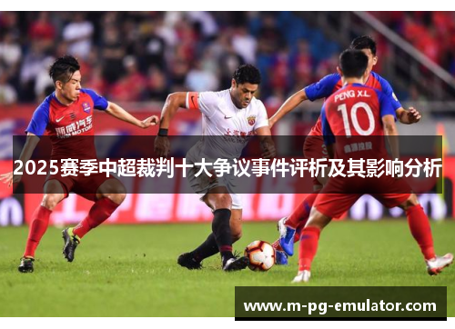 2025赛季中超裁判十大争议事件评析及其影响分析 2025赛季中超裁判十大争议事件评析及其影响分析