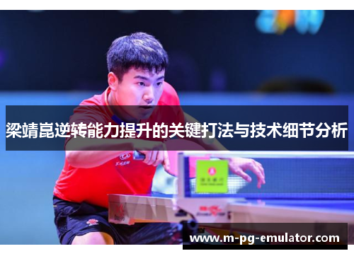 梁靖崑逆转能力提升的关键打法与技术细节分析 梁靖崑逆转能力提升的关键打法与技术细节分析