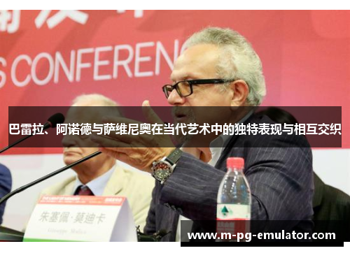 巴雷拉、阿诺德与萨维尼奥在当代艺术中的独特表现与相互交织 巴雷拉、阿诺德与萨维尼奥在当代艺术中的独特表现与相互交织