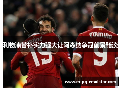 利物浦替补实力强大让阿森纳争冠前景黯淡 利物浦替补实力强大让阿森纳争冠前景黯淡
