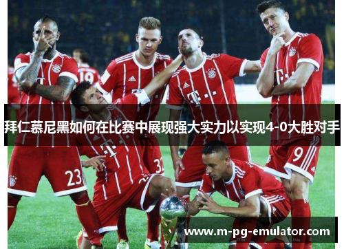 拜仁慕尼黑如何在比赛中展现强大实力以实现4-0大胜对手 拜仁慕尼黑如何在比赛中展现强大实力以实现4-0大胜对手