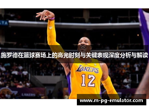 施罗德在篮球赛场上的高光时刻与关键表现深度分析与解读 施罗德在篮球赛场上的高光时刻与关键表现深度分析与解读