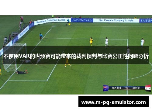 不使用VAR的世预赛可能带来的裁判误判与比赛公正性问题分析 不使用VAR的世预赛可能带来的裁判误判与比赛公正性问题分析