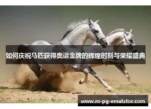 如何庆祝马匹获得奥运金牌的辉煌时刻与荣耀盛典 如何庆祝马匹获得奥运金牌的辉煌时刻与荣耀盛典