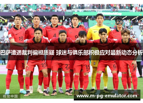 巴萨遭遇裁判偏袒质疑 球迷与俱乐部积极应对最新动态分析 巴萨遭遇裁判偏袒质疑 球迷与俱乐部积极应对最新动态分析