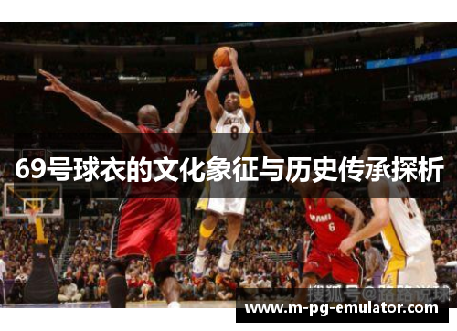 69号球衣的文化象征与历史传承探析 69号球衣的文化象征与历史传承探析