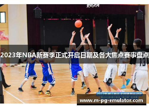 2023年NBA新赛季正式开启日期及各大焦点赛事盘点 2023年NBA新赛季正式开启日期及各大焦点赛事盘点