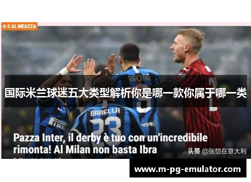 国际米兰球迷五大类型解析你是哪一款你属于哪一类 国际米兰球迷五大类型解析你是哪一款你属于哪一类