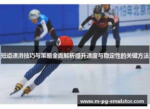 短道速滑技巧与策略全面解析提升速度与稳定性的关键方法 短道速滑技巧与策略全面解析提升速度与稳定性的关键方法