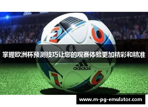 掌握欧洲杯预测技巧让您的观赛体验更加精彩和精准
