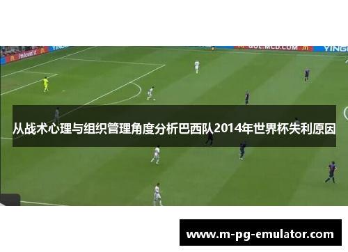 从战术心理与组织管理角度分析巴西队2014年世界杯失利原因 从战术心理与组织管理角度分析巴西队2014年世界杯失利原因