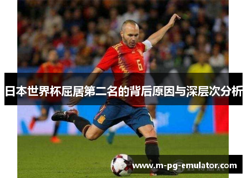 日本世界杯屈居第二名的背后原因与深层次分析 日本世界杯屈居第二名的背后原因与深层次分析
