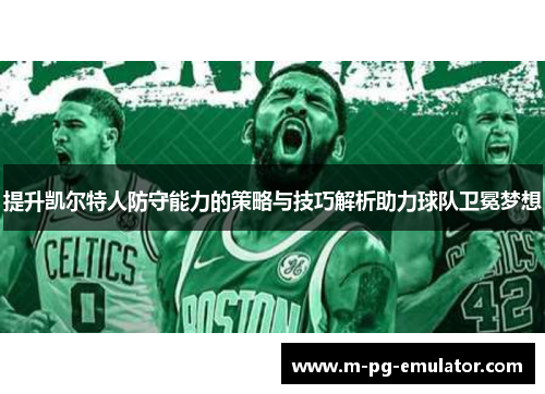 提升凯尔特人防守能力的策略与技巧解析助力球队卫冕梦想 提升凯尔特人防守能力的策略与技巧解析助力球队卫冕梦想