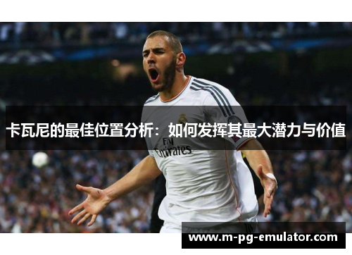 卡瓦尼的最佳位置分析:如何发挥其最大潜力与价值 卡瓦尼的最佳位置分析:如何发挥其最大潜力与价值