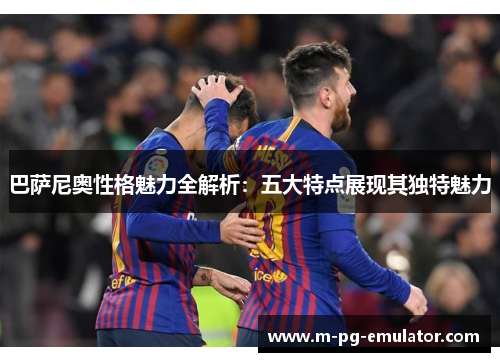 巴萨尼奥性格魅力全解析:五大特点展现其独特魅力 巴萨尼奥性格魅力全解析:五大特点展现其独特魅力