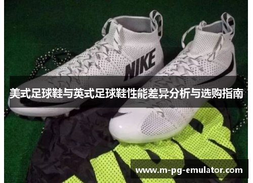 美式足球鞋与英式足球鞋性能差异分析与选购指南 美式足球鞋与英式足球鞋性能差异分析与选购指南