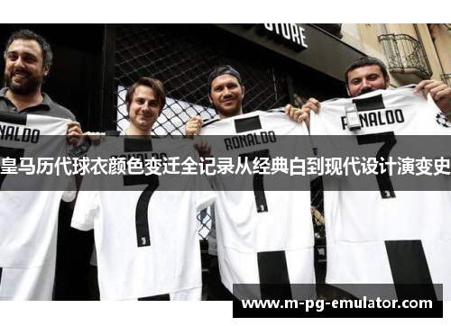 皇马历代球衣颜色变迁全记录从经典白到现代设计演变史 皇马历代球衣颜色变迁全记录从经典白到现代设计演变史