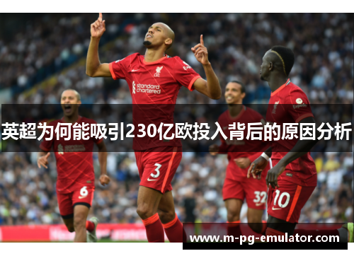 英超为何能吸引230亿欧投入背后的原因分析 英超为何能吸引230亿欧投入背后的原因分析
