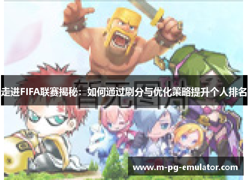 走进FIFA联赛揭秘:如何通过刷分与优化策略提升个人排名 走进FIFA联赛揭秘:如何通过刷分与优化策略提升个人排名
