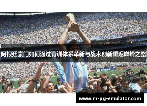阿根廷豪门如何通过青训体系革新与战术创新重返巅峰之路 阿根廷豪门如何通过青训体系革新与战术创新重返巅峰之路