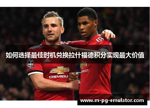 如何选择最佳时机兑换拉什福德积分实现最大价值