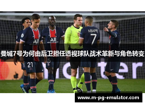 曼城7号为何由后卫担任透视球队战术革新与角色转变 曼城7号为何由后卫担任透视球队战术革新与角色转变