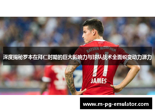 深度揭秘罗本在拜仁时期的巨大影响力与球队战术全面蜕变动力源力