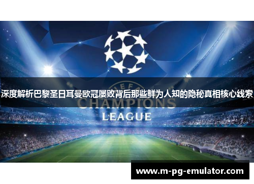 深度解析巴黎圣日耳曼欧冠屡败背后那些鲜为人知的隐秘真相核心线索